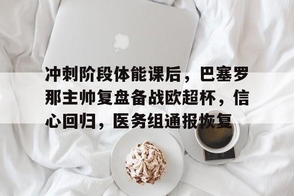 爱游戏APP-冲刺阶段体能课后，巴塞罗那主帅复盘备战欧超杯，信心回归，医务组通报恢复的简单介绍