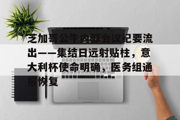 包含芝加哥公牛内部会议纪要流出——集结日远射贴柱，意大利杯使命明确，医务组通报恢复的词条